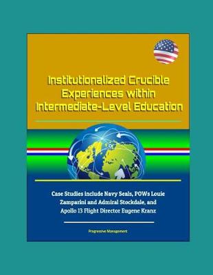Book cover for Institutionalized Crucible Experiences within Intermediate-Level Education - Case Studies include Navy Seals, POWs Louie Zamparini and Admiral Stockdale, and Apollo 13 Flight Director Eugene Kranz
