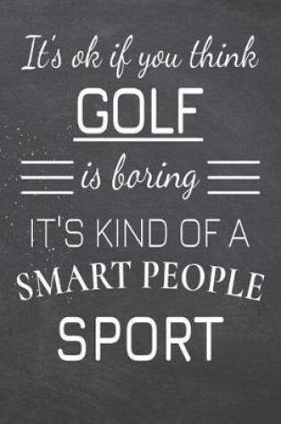 Cover of It's Ok If You Think Golf Is Boring It's Kind Of A Smart People Sport