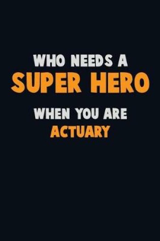 Cover of Who Need A SUPER HERO, When You Are Actuary