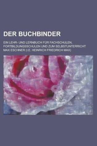 Cover of Der Buchbinder; Ein Lehr- Und Lernbuch Fur Fachschulen, Fortbildungsschulen Und Zum Selbstunterricht