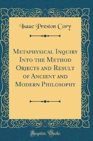 Cover of Metaphysical Inquiry Into the Method Objects and Result of Ancient and Modern Philosophy (Classic Reprint)