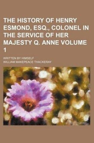 Cover of The History of Henry Esmond, Esq., Colonel in the Service of Her Majesty Q. Anne Volume 1; Written by Himself