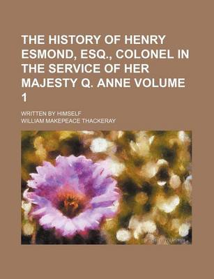 Book cover for The History of Henry Esmond, Esq., Colonel in the Service of Her Majesty Q. Anne Volume 1; Written by Himself