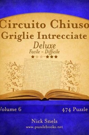 Cover of Circuito Chiuso Griglie Intrecciate Deluxe - Da Facile a Difficile - Volume 6 - 474 Puzzle