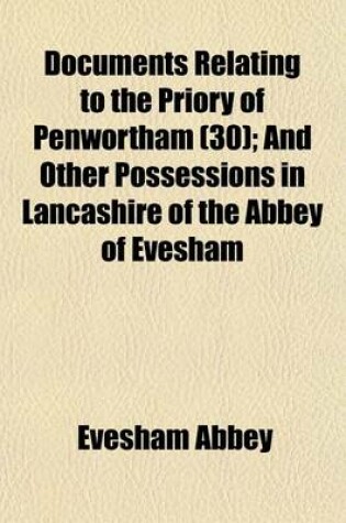 Cover of Documents Relating to the Priory of Penwortham Volume 30; And Other Possessions in Lancashire of the Abbey of Evesham