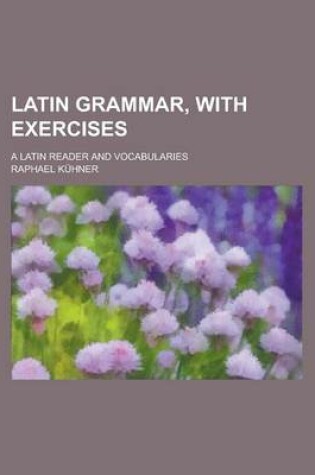 Cover of Latin Grammar, with Exercises; A Latin Reader and Vocabularies