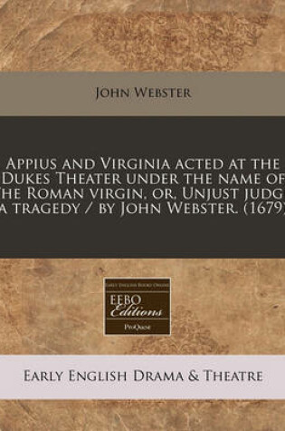 Cover of Appius and Virginia Acted at the Dukes Theater Under the Name of the Roman Virgin, Or, Unjust Judge, a Tragedy / By John Webster. (1679)