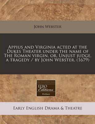Book cover for Appius and Virginia Acted at the Dukes Theater Under the Name of the Roman Virgin, Or, Unjust Judge, a Tragedy / By John Webster. (1679)