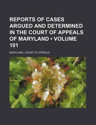 Book cover for Reports of Cases Argued and Determined in the Court of Appeals of Maryland (Volume 101)