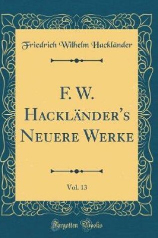 Cover of F. W. Hackländer's Neuere Werke, Vol. 13 (Classic Reprint)