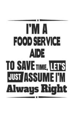 Cover of I'm A Food Service Aide To Save Time, Let's Just Assume I'm Always Right