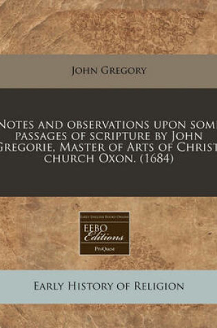 Cover of Notes and Observations Upon Some Passages of Scripture by John Gregorie, Master of Arts of Christ-Church Oxon. (1684)