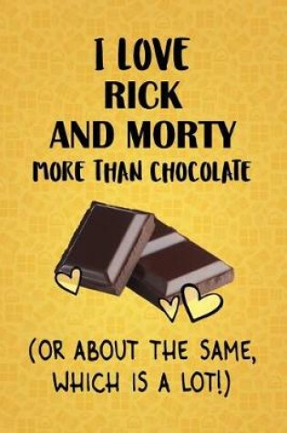 Cover of I Love Rick and Morty More Than Chocolate (Or About The Same, Which Is A Lot!)