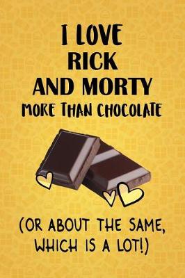 Book cover for I Love Rick and Morty More Than Chocolate (Or About The Same, Which Is A Lot!)