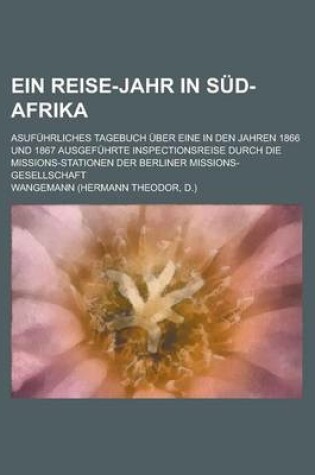 Cover of Ein Reise-Jahr in Sud-Afrika; Asufuhrliches Tagebuch Uber Eine in Den Jahren 1866 Und 1867 Ausgefuhrte Inspectionsreise Durch Die Missions-Stationen Der Berliner Missions-Gesellschaft