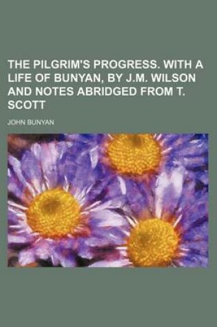 Cover of The Pilgrim's Progress. with a Life of Bunyan, by J.M. Wilson and Notes Abridged from T. Scott