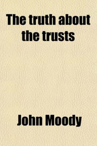 Cover of The Truth about the Trusts; A Description and Analysis of the American Trust Movement