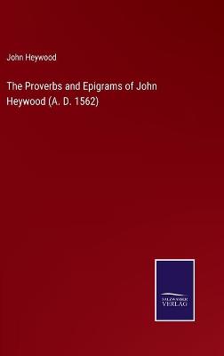 Book cover for The Proverbs and Epigrams of John Heywood (A. D. 1562)