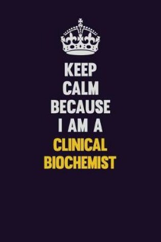 Cover of Keep Calm Because I Am A Clinical Biochemist