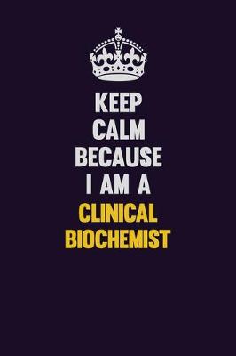 Book cover for Keep Calm Because I Am A Clinical Biochemist