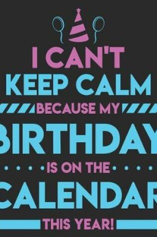 Cover of I Can't Keep Calm Because My Birthday Is On The Calendar This Year!