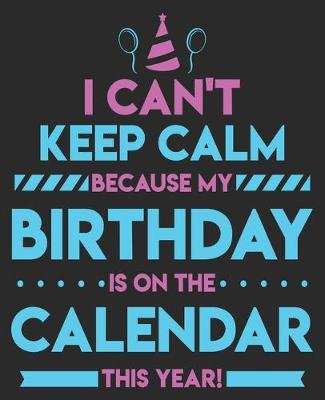 Book cover for I Can't Keep Calm Because My Birthday Is On The Calendar This Year!