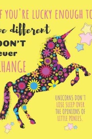 Cover of If You're Lucky Enough to Be Different Don't Ever Change Unicorns Don't Lose Sleep Over the Opinions of Little Ponies.