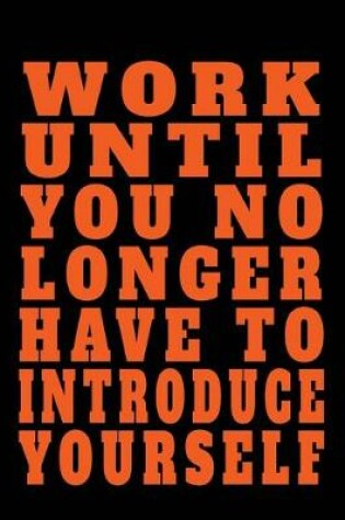 Cover of Work Until You No Longer Have To Introduce Yourself