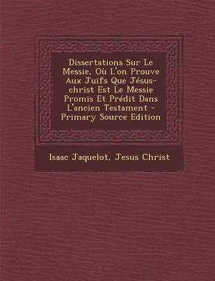 Book cover for Dissertations Sur Le Messie, Ou L'On Prouve Aux Juifs Que Jesus-Christ Est Le Messie Promis Et Predit Dans L'Ancien Testament