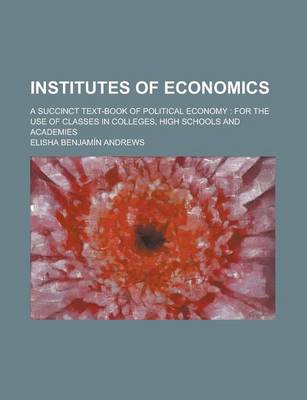 Book cover for Institutes of Economics; A Succinct Text-Book of Political Economy