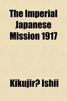 Book cover for The Imperial Japanese Mission 1917; A Record of the Reception Throughout the United States of the Special Mission Headed by Viscount Ishii