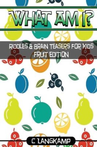 Cover of What Am I? Riddles and Brain Teasers For Kids Fruit Edition