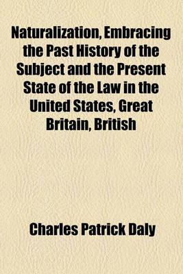 Book cover for Naturalization, Embracing the Past History of the Subject and the Present State of the Law in the United States, Great Britain, British Colonies, France; From the New American Cyclopedia