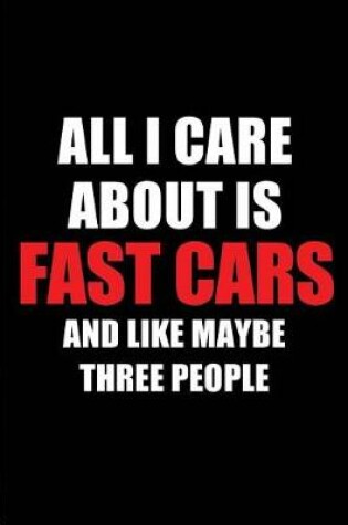 Cover of All I Care about Is Fast Cars and Like Maybe Three People