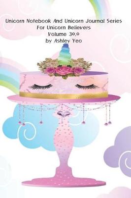 Cover of Unicorn Notebook And Unicorn Journal Series For Unicorn Believers Volume 30.0 by Ashley Yeo