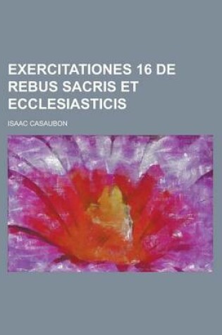 Cover of Exercitationes 16 de Rebus Sacris Et Ecclesiasticis