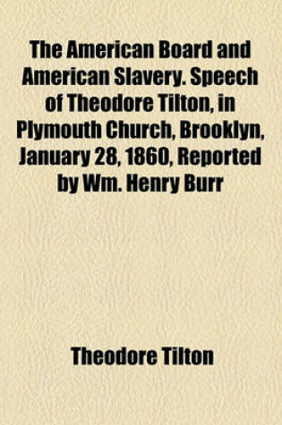 Cover of The American Board and American Slavery. Speech of Theodore Tilton, in Plymouth Church, Brooklyn, January 28, 1860, Reported by Wm. Henry Burr