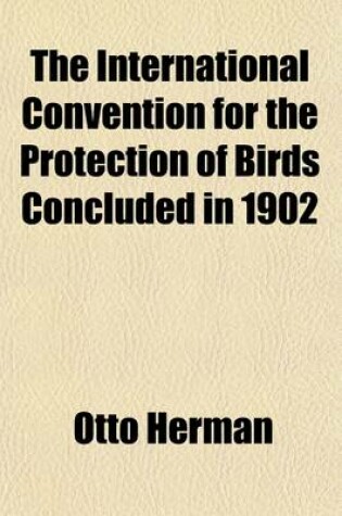 Cover of The International Convention for the Protection of Birds Concluded in 1902; And Hungary. Historical Sketch