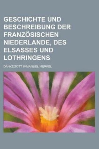 Cover of Geschichte Und Beschreibung Der Franzosischen Niederlande, Des Elsasses Und Lothringens