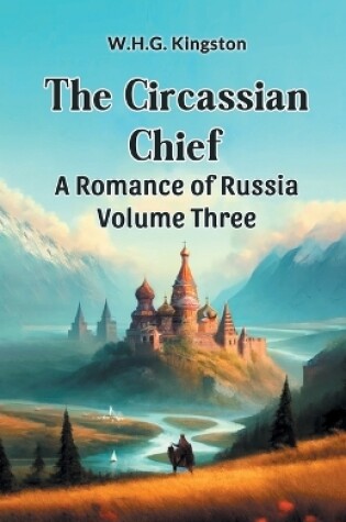 Cover of The Circassian Chief A Romance of Russia Volume Three