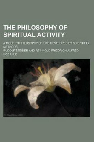 Cover of The Philosophy of Spiritual Activity; A Modern Philosophy of Life Developed by Scientific Methods