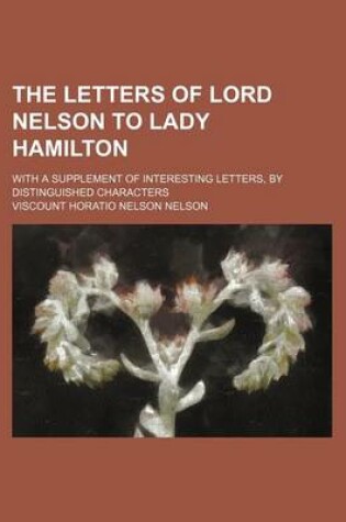 Cover of The Letters of Lord Nelson to Lady Hamilton (Volume 2); With a Supplement of Interesting Letters, by Distinguished Characters