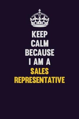 Book cover for Keep Calm Because I Am A Sales Representative