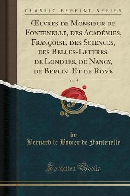 Book cover for Oeuvres de Monsieur de Fontenelle, Des Académies, Françoise, Des Sciences, Des Belles-Lettres, de Londres, de Nancy, de Berlin, Et de Rome, Vol. 4 (Classic Reprint)