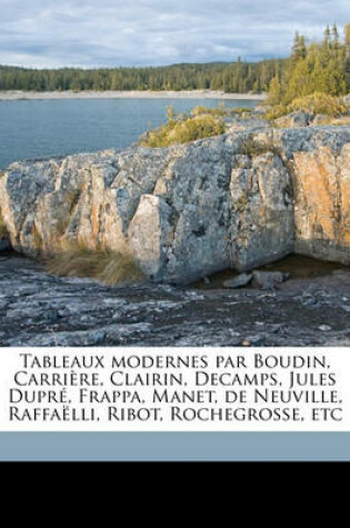 Cover of Tableaux Modernes Par Boudin, Carriere, Clairin, Decamps, Jules Dupre, Frappa, Manet, de Neuville, Raffaelli, Ribot, Rochegrosse, Etc