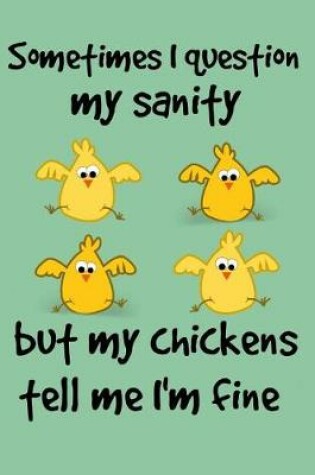 Cover of Sometimes I question my sanity but my chickens tell me I'm fine