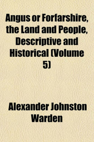 Cover of Angus or Forfarshire, the Land and People, Descriptive and Historical (Volume 5)