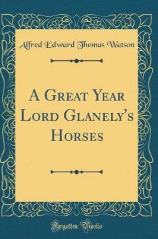 Cover of A Great Year Lord Glanely's Horses (Classic Reprint)