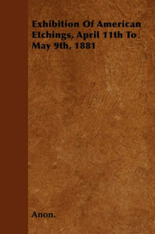 Cover of Exhibition Of American Etchings, April 11th To May 9th, 1881