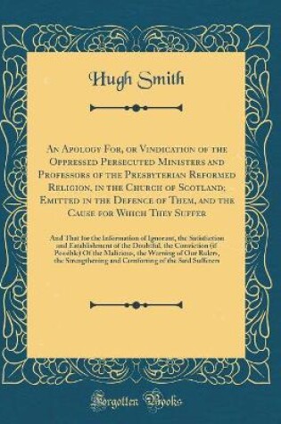 Cover of An Apology For, or Vindication of the Oppressed Persecuted Ministers and Professors of the Presbyterian Reformed Religion, in the Church of Scotland; Emitted in the Defence of Them, and the Cause for Which They Suffer